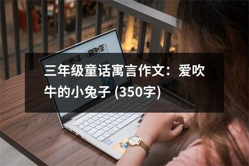 三年級(jí)童話寓言作文：愛吹牛的小兔子 (350字)