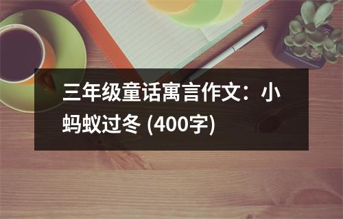 三年級(jí)童話寓言作文：小螞蟻過冬 (400字)