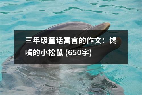 三年級(jí)童話寓言的作文：饞嘴的小松鼠 (650字)