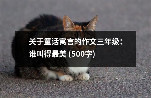關(guān)于童話寓言的作文三年級(jí)：誰叫得最美 (500字)