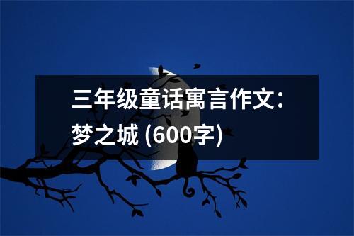 三年級(jí)童話寓言作文：夢之城 (600字)
