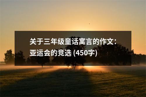 關(guān)于三年級(jí)童話寓言的作文：亞運(yùn)會(huì)的競選 (450字)