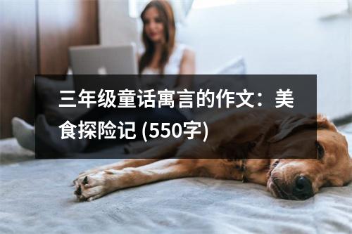 三年級(jí)童話寓言的作文：美食探險(xiǎn)記 (550字)