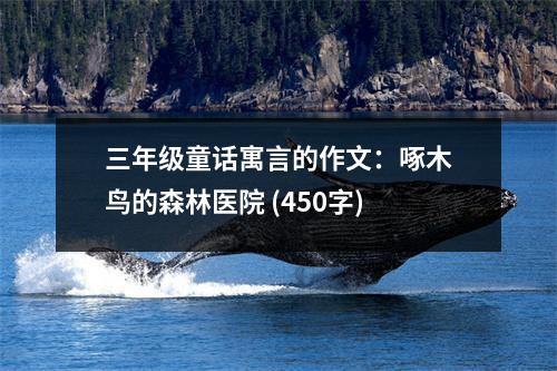 三年級(jí)童話寓言的作文：啄木鳥的森林醫(yī)院 (450字)