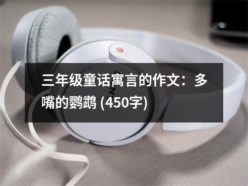 三年級(jí)童話寓言的作文：多嘴的鸚鵡 (450字)