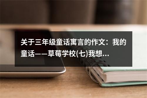 關(guān)于三年級童話寓言的作文：我的童話——草莓學(xué)校(七)我想要支自動筆 (600字)