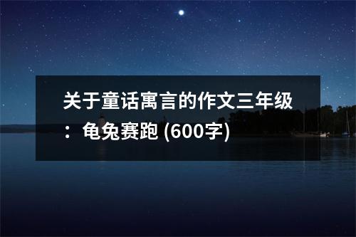 關(guān)于童話寓言的作文三年級(jí)：龜兔賽跑 (600字)
