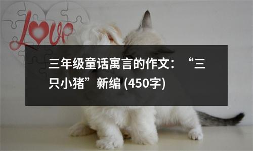 三年級(jí)童話寓言的作文：“三只小豬”新編 (450字)