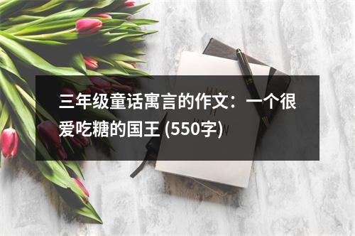三年級(jí)童話寓言的作文：一個(gè)很愛吃糖的國(guó)王 (550字)