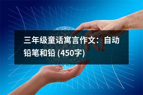 三年級(jí)童話寓言作文：自動(dòng)鉛筆和鉛 (450字)