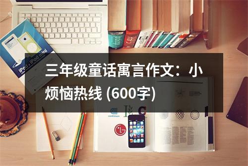 三年級(jí)童話寓言作文：小煩惱熱線 (600字)