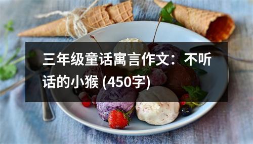 三年級(jí)童話寓言作文：不聽話的小猴 (450字)