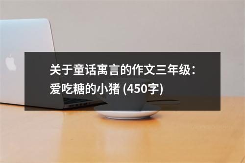 關(guān)于童話寓言的作文三年級(jí)：愛吃糖的小豬 (450字)