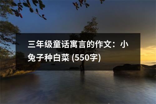 三年級(jí)童話寓言的作文：小兔子種白菜 (550字)