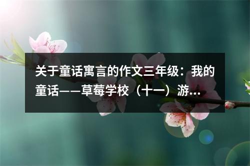 關(guān)于童話寓言的作文三年級：我的童話——草莓學(xué)校（十一）游海洋館 (600字)