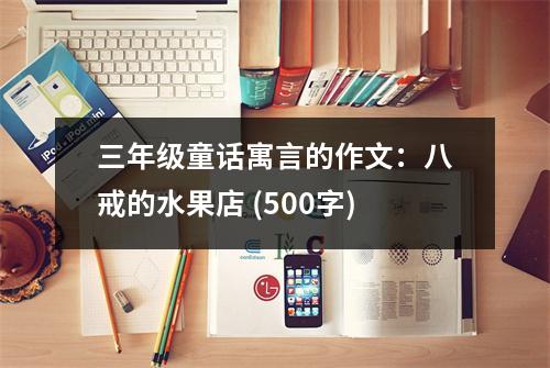 三年級童話寓言的作文：八戒的水果店 (500字)