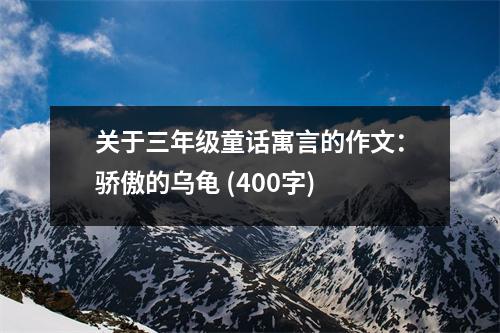 關(guān)于三年級童話寓言的作文：驕傲的烏龜 (400字)