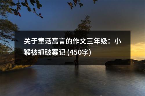 關(guān)于童話寓言的作文三年級：小猴被抓破案記 (450字)