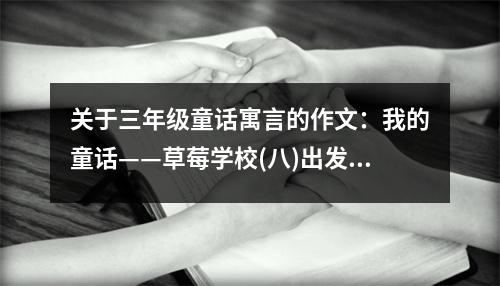 關(guān)于三年級童話寓言的作文：我的童話——草莓學(xué)校(八)出發(fā)旅游 (550字)