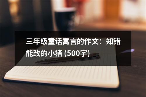三年級童話寓言的作文：知錯能改的小豬 (500字)