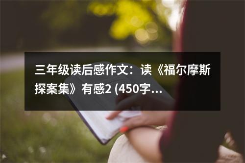 三年級讀后感作文：讀《福爾摩斯探案集》有感2 (450字)