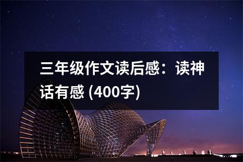 三年級作文讀后感：讀神話有感 (400字)