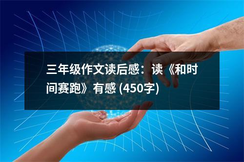 三年級作文讀后感：讀《和時間賽跑》有感 (450字)