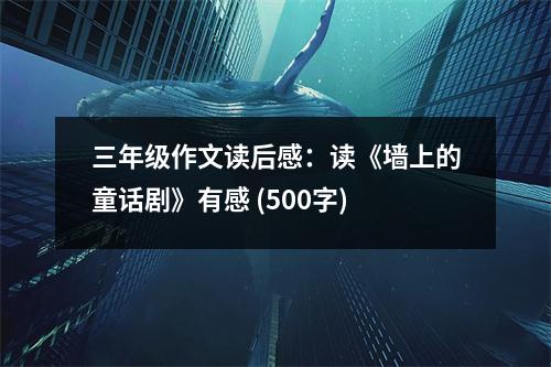 三年級作文讀后感：讀《墻上的童話劇》有感 (500字)