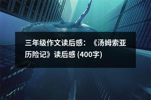 三年級作文讀后感：《湯姆索亞歷險記》讀后感 (400字)