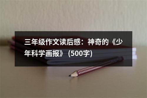 三年級作文讀后感：神奇的《少年科學畫報》 (500字)