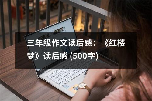 三年級作文讀后感：《紅樓夢》讀后感 (500字)