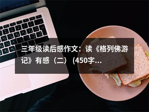 三年級讀后感作文：讀《格列佛游記》有感（二） (450字)