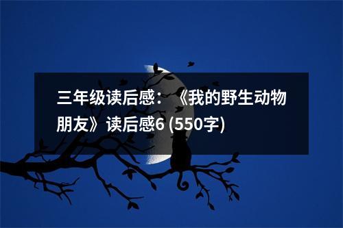 三年級讀后感：《我的野生動物朋友》讀后感6 (550字)