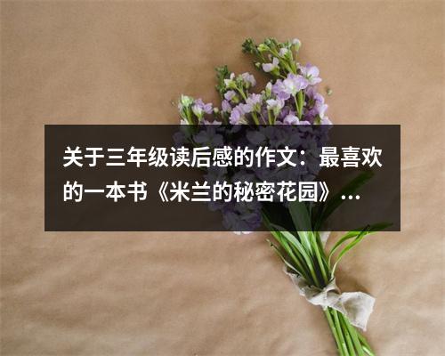 關于三年級讀后感的作文：最喜歡的一本書《米蘭的秘密花園》 (500字)