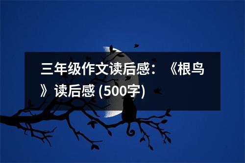 三年級作文讀后感：《根鳥》讀后感 (500字)