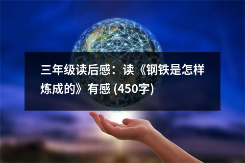 三年級讀后感：讀《鋼鐵是怎樣煉成的》有感 (450字)