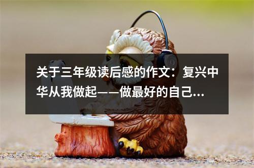 關(guān)于三年級讀后感的作文：復(fù)興中華從我做起——做最好的自己 (550字)