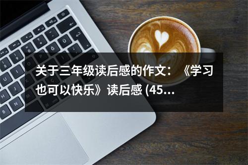 關于三年級讀后感的作文：《學習也可以快樂》讀后感 (450字)