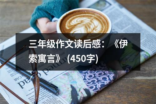 三年級作文讀后感：《伊索寓言》 (450字)