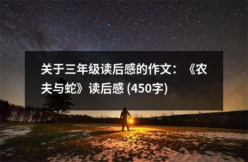 關(guān)于三年級(jí)讀后感的作文：《農(nóng)夫與蛇》讀后感 (450字)