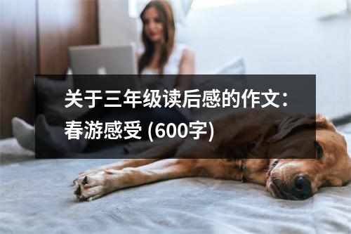 關(guān)于三年級(jí)讀后感的作文：春游感受 (600字)