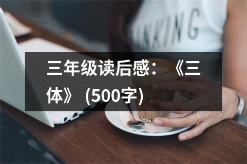 三年級(jí)讀后感：《三體》 (500字)