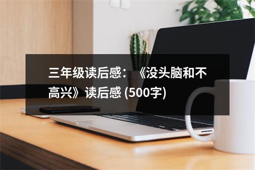 三年級(jí)讀后感：《沒(méi)頭腦和不高興》讀后感 (500字)