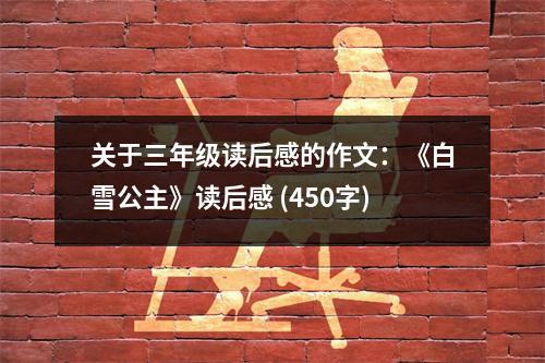 關(guān)于三年級(jí)讀后感的作文：《白雪公主》讀后感 (450字)