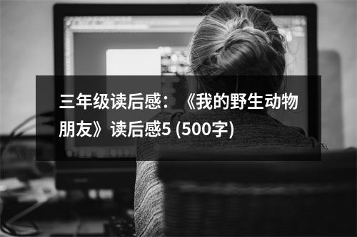 三年級(jí)讀后感：《我的野生動(dòng)物朋友》讀后感5 (500字)
