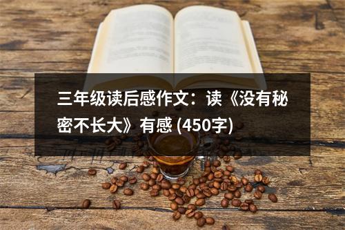 三年級讀后感作文：讀《沒有秘密不長大》有感 (450字)