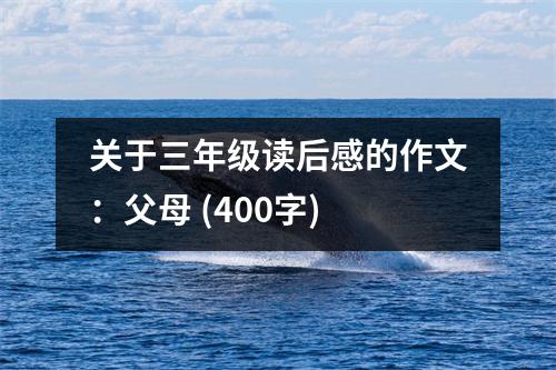 關(guān)于三年級讀后感的作文：父母 (400字)