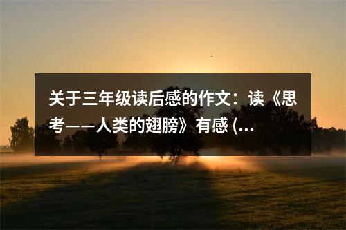 關(guān)于三年級讀后感的作文：讀《思考——人類的翅膀》有感 (450字)