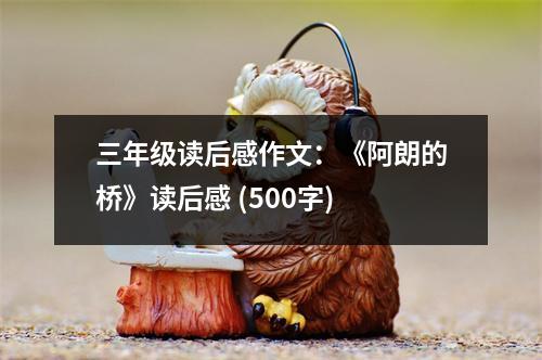 三年級讀后感作文：《阿朗的橋》讀后感 (500字)