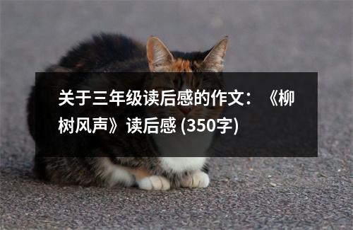 關(guān)于三年級讀后感的作文：《柳樹風聲》讀后感 (350字)